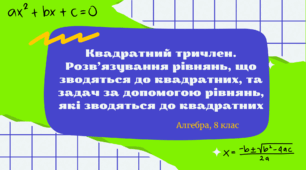 Квадратний тричлен. Розв'язування рівнянь, що зводяться до квадратних, та задач за допомогою рівнянь, які зводяться до квадратних