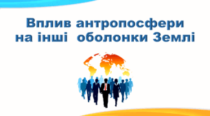 Презентація з географії 6 клас НУШ "Вплив антропосфери на інші  оболонки Землі" (за підручником Кобернік С. Г., Коваленко Р. Р.)