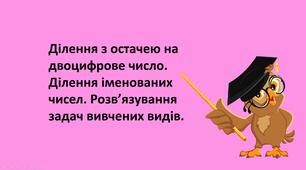 Презентація "Ділення з остачею на двоцифрове число. Ділення іменованих чисел. Розв’язування задач вивчених видів."