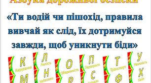 Азбука дорожньої безпеки «Ти водій чи пішохід, правила вивчай як слід, їх дотримуйся завжди, щоб уникнути біди»