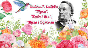 Байки Леоніда Глібова “Муха і Бджола”, "Жаба і Віл", "Щука" 