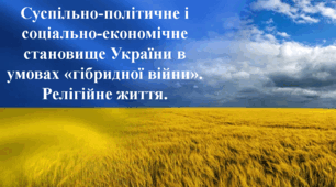 Суспільно-політичне і соціально-економічне становище України в умовах «гібридної війни». Релігійне життя.