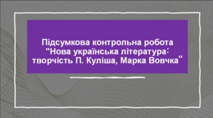 Підсумкова контрольна робота "Нова українська  література : творчість П.Куліша , Марка Вовчка"