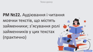 РМ №22. Аудіювання і читання мовчки текстів, що містять займенники; з’ясування ролі займенників у цих текстах (практично)