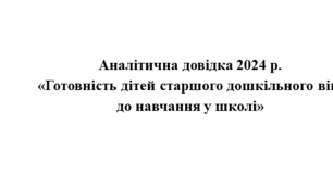 Аналітична довідка 2024 р. «Готовність дітей старшого дошкільного віку до навчання у школі»