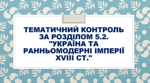 Тематичний контроль за розділом 5.2. "Україна та ранньомодерні імперії XVIII ст."