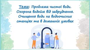 Презентація до уроку хімії  7 кл. на тему "Проблема чистої води.  Охорона водойм від забруднення.  Очищення води на водоочисних  станціях та в домашніх умовах"