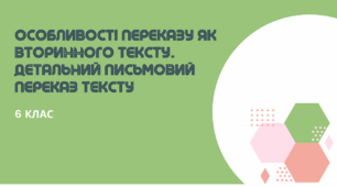 Особливості переказу як вторинного тексту. Детальний письмовий переказ тексту. Українська мова. 6 клас НУШ