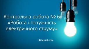 8 фізика Контрольна робота №6 "Робота і потужність електричного струму. Електричний струм у різних середовищах"