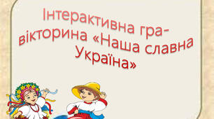 Інтерактивна гра ‐вікторина " Наша славна Україна "