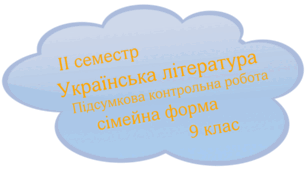 Підсумкова контрольна робота. Українська література( сімейна форма) 9 клас. ІІ семестр. 