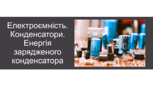 Конденсатори та їх застосування в техніці. Електроємність.