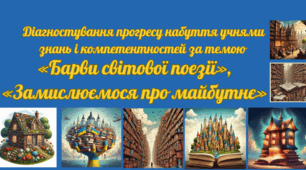 Діагностування прогресу набуття учнями знань і компетентностей за темою «Барви світової поезії», «Замислюємося про майбутнє»