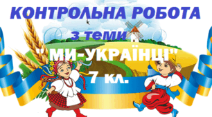 Контрольна робота №6 з теми "Ми- українці", 7 клас.