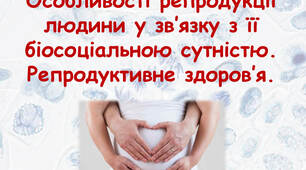 Особливості репродукції людини у зв’язку з її біосоціальною сутністю. Репродуктивне здоров’я.