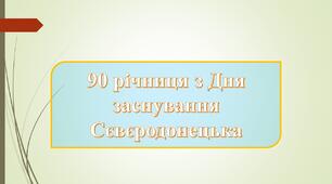 Історія міста Сєвєродонецька. Річниця з Дня заснування Сєвєродонецька