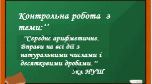 Контрольна робота з теми:  ''Середнє арифметичне. Вправи на всі дії з натуральними числами і десятковими дробами.''