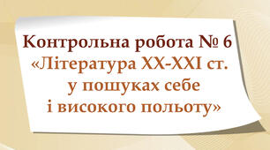 Контрольна робота №6 (8 клас)"Література ХХ-ХХІ ст. у пошуках себе і високого польоту". 