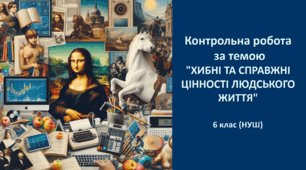  Контрольна робота за розділом "ХИБНІ ТА СПРАВЖНІ ЦІННОСТІ ЛЮДСЬКОГО ЖИТТЯ" (За програмою Є.Волощук)