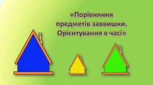 Презентація для дошкільнят. Заняття "Порівняння предметів заввишки. Орієнтування у часі". Математика