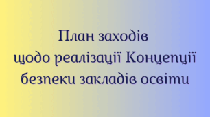 План заходів щодо реалізації Концепції безпеки закладів освіти. Наказ. Звіт (інформація про роботу)