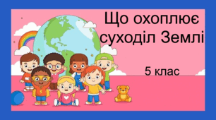 Практична робота "Що охоплює суходіл Землі". 5 клас