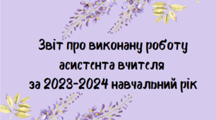Звіт про виконану роботу асистента вчителя за 2023-2024 навчальний рік