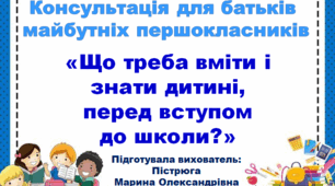 Консультація для батьків майбутніх першокласників "Що треба вміти і знати дитині, перед вступом до школи?"