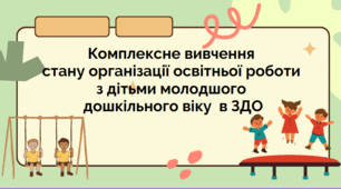 Комплексне вивчення стану організації освітньої роботи з дітьми молодшого дошкільного віку  в ЗДО