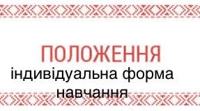 ПОЛОЖЕННЯ ПРО ІНДИВІДУАЛЬНУ ФОРМУ ЗДОБУТТЯ ПОВНОЇ ЗАГАЛЬНОЇ СЕРЕДНЬОЇ ОСВІТИ