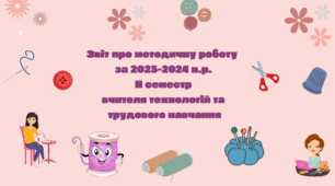 Звіт про методичну роботу  за 2023-2024 н.р. ІІ семестр вчителя технологій та трудового навчання