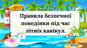Правила безпечної поведінки під час літніх канікул - презентація