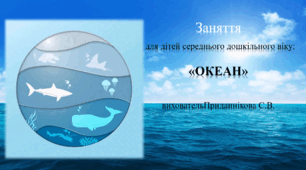 Заняття з ознайомлення із  природним довкіллям  для дітей  дошкільного віку: "З ВСЕСВІТНІМ ДНЕМ ОКЕАНІВ""