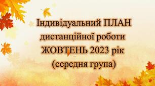 Конспект. ІНДИВІДУАЛЬНИЙ ПЛАН дистанційної роботи на ЖОВТЕНЬ 2023 рік (середня група)
