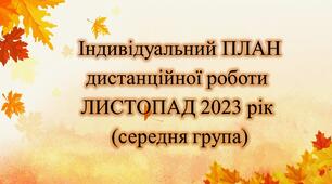 Конспект. ІНДИВІДУАЛЬНИЙ ПЛАН дистанційної роботи на ЛИСТОПАД 2023 рік (середня група)