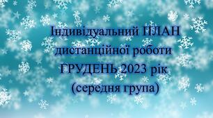 Конспект. ІНДИВІДУАЛЬНИЙ ПЛАН дистанційної роботи на ГРУДЕНЬ 2023 рік (середня група)