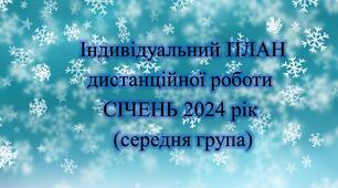 Конспект. ІНДИВІДУАЛЬНИЙ ПЛАН дистанційної роботи на СІЧЕНЬ 2024 рік (середня група)