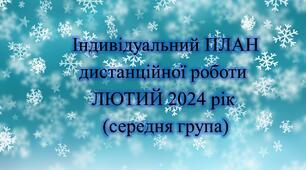 Конспект. ІНДИВІДУАЛЬНИЙ ПЛАН дистанційної роботи на ЛЮТИЙ 2024 рік (середня група)