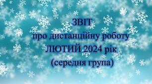 Конспект. ЗВІТ дистанційної роботи на ЛЮТИЙ 2024 рік (середня група)