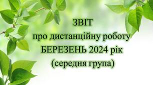 Конспект. ЗВІТ дистанційної роботи на БЕРЕЗЕНЬ 2024 рік (середня група)