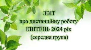 Конспект. ЗВІТ дистанційної роботи на КВІТЕНЬ 2024 рік (середня група)