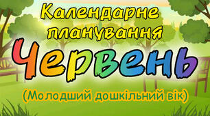 Календарне планування на ЧЕРВЕНЬ молодший дошкільний вік. ЛІТО 2024