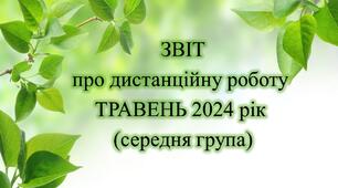 Конспект. ЗВІТ дистанційної роботи на ТРАВЕНЬ 2024 рік (середня група)