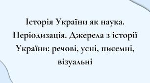 Історія України як наука. Періодизація. Джерела з історії України: речові, усні, писемні, візуальні