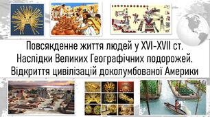 Повсякденне життя людей у XVI-XVII ст. Наслідки Великих Географічних подорожей. Відкриття цивілізацій доколумбової Америки