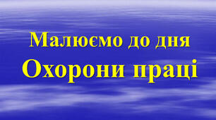Дистанційне завдання «Охорона праці очима дітей» ( малюємо до Дня охорони праці в Україні )