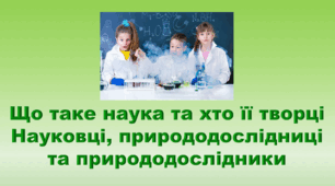 5 клас НУШ. "Що таке наука та хто її творці. Науковці, природодослідниці та природодослідники" (за підручником Коршевнюк Т.В.)