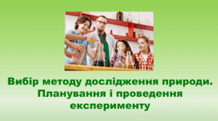 5 клас НУШ. "Вибір методу дослідження природи. Планування і проведення експерименту" (за підручником Коршевнюк Т.В.)