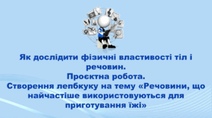 5 клас НУШ. "Як дослідити фізичні властивості тіл і речовин. Проєктна робота. Створення лепбкуку на тему "Речовини, що найчастіше використовуються для приготування їжі" (за підручником Коршевнюк Т.В.)
