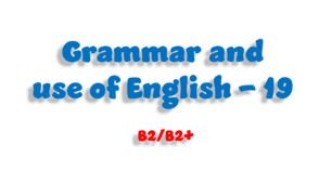 Grammar and use of English - 19 (B2/B2+) 